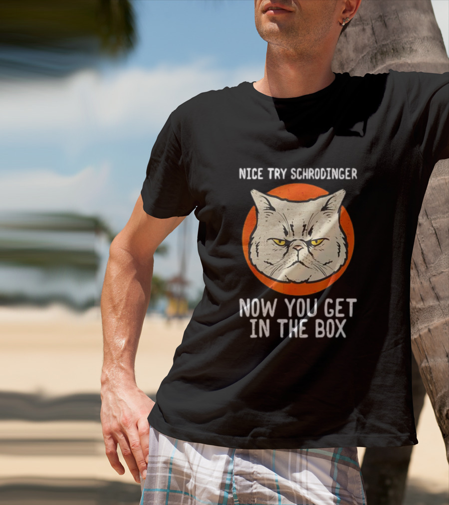 Nice Try Schrodinger Cat Now You Get In The Box T-Shirt