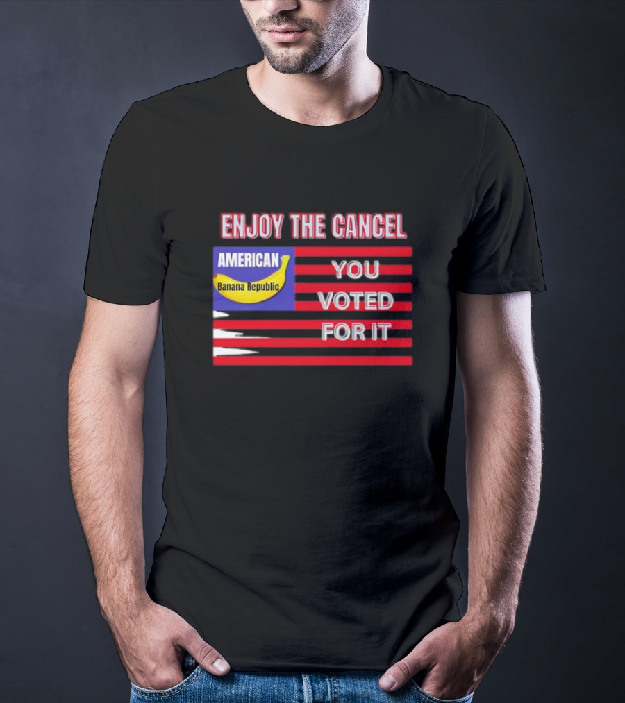 Enjoy The Cancel American Banana Republic You Voted For It Flag T-Shirt