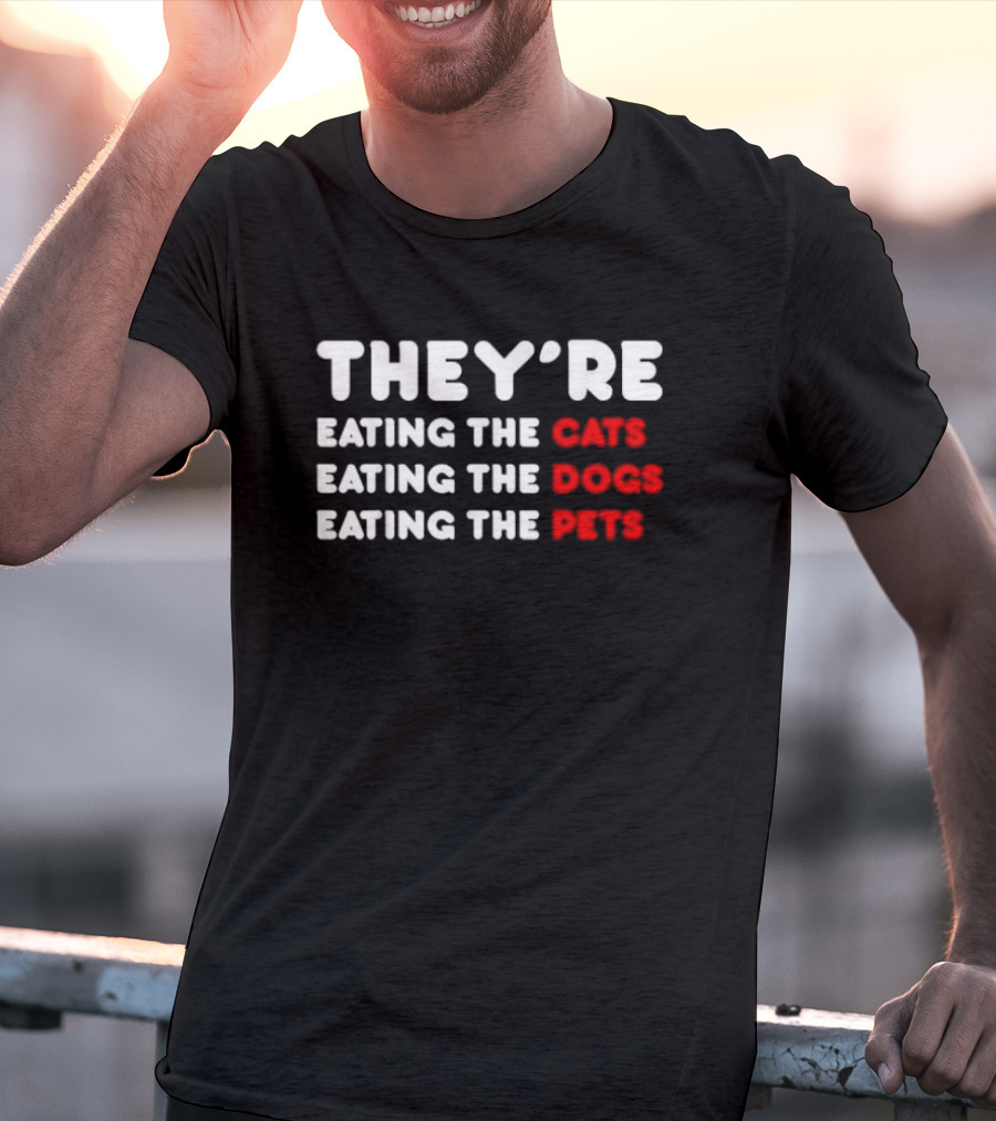 THEY’RE EATING THE CATS EATING THE DOGS EATING THE PETS T-Shirt
