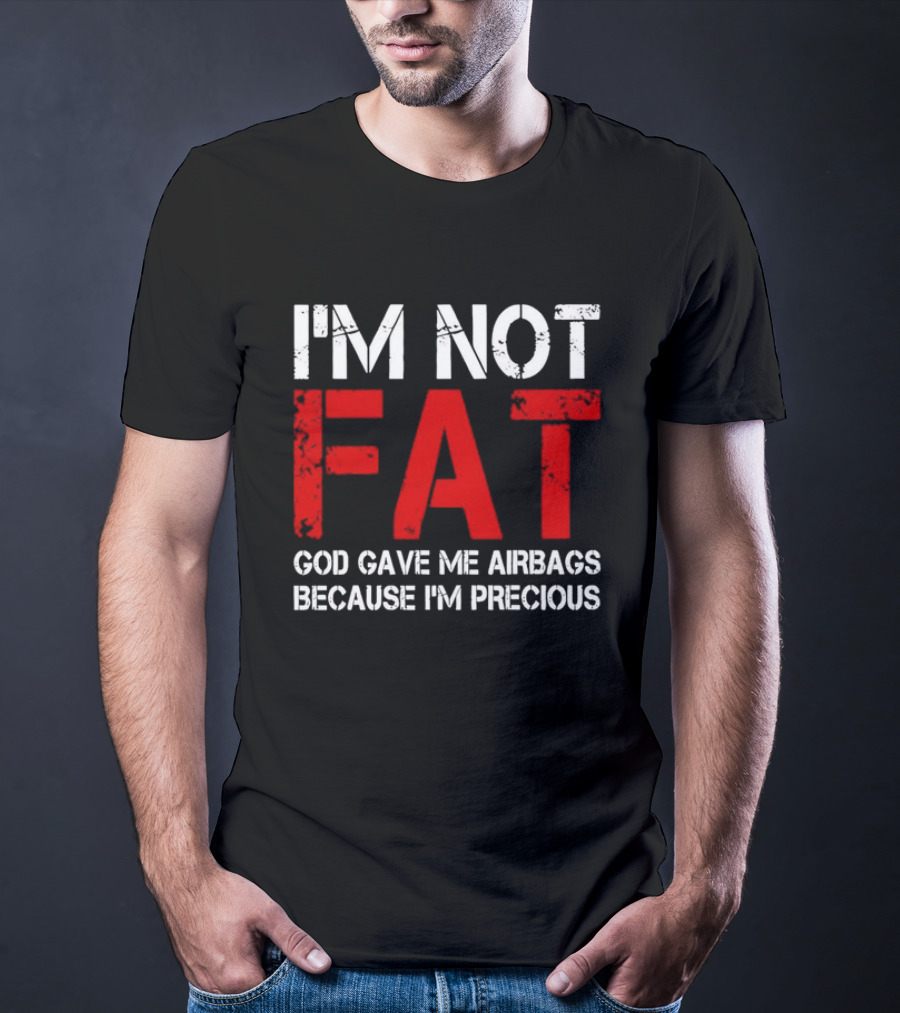 I'm Not Fat God Gave Me Airbags Because I'm Precious T-Shirt