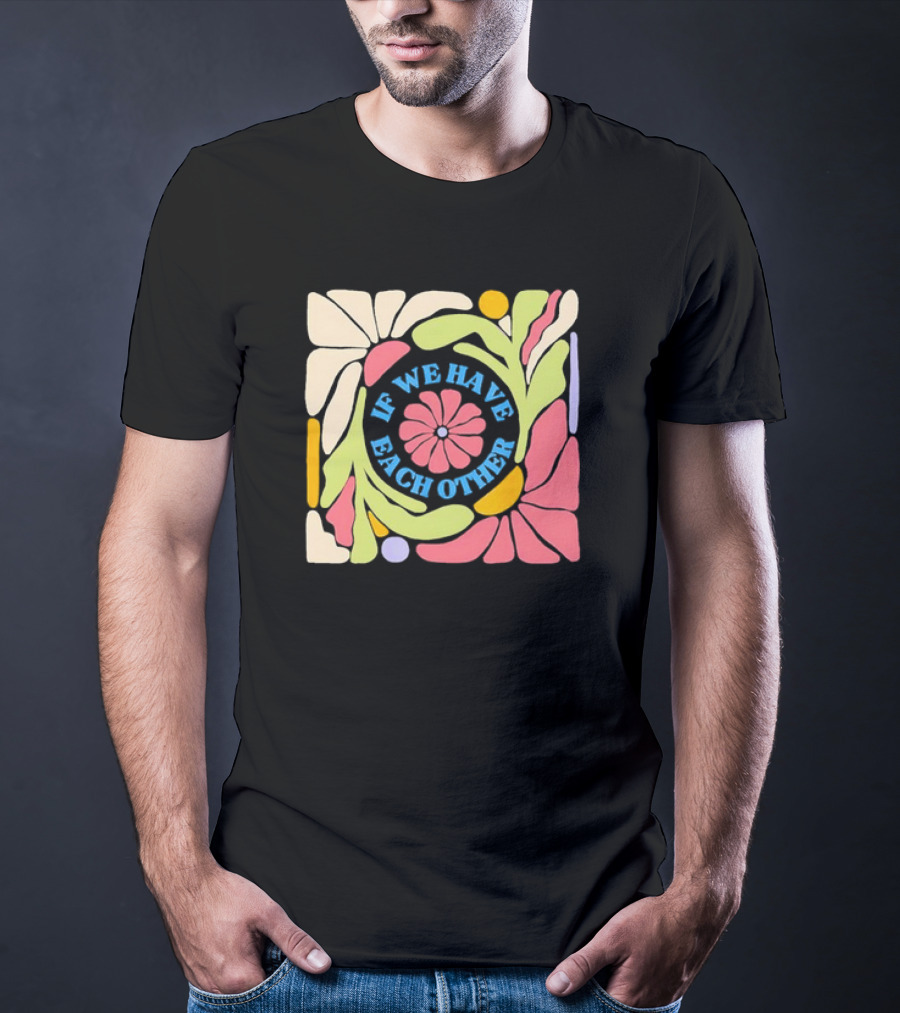 If We Have Each Other Floral Art Retro Colorful Flower T-Shirt