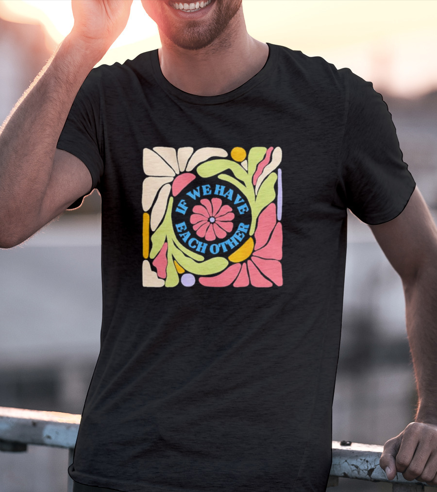If We Have Each Other Floral Art Retro Colorful Flower T-Shirt