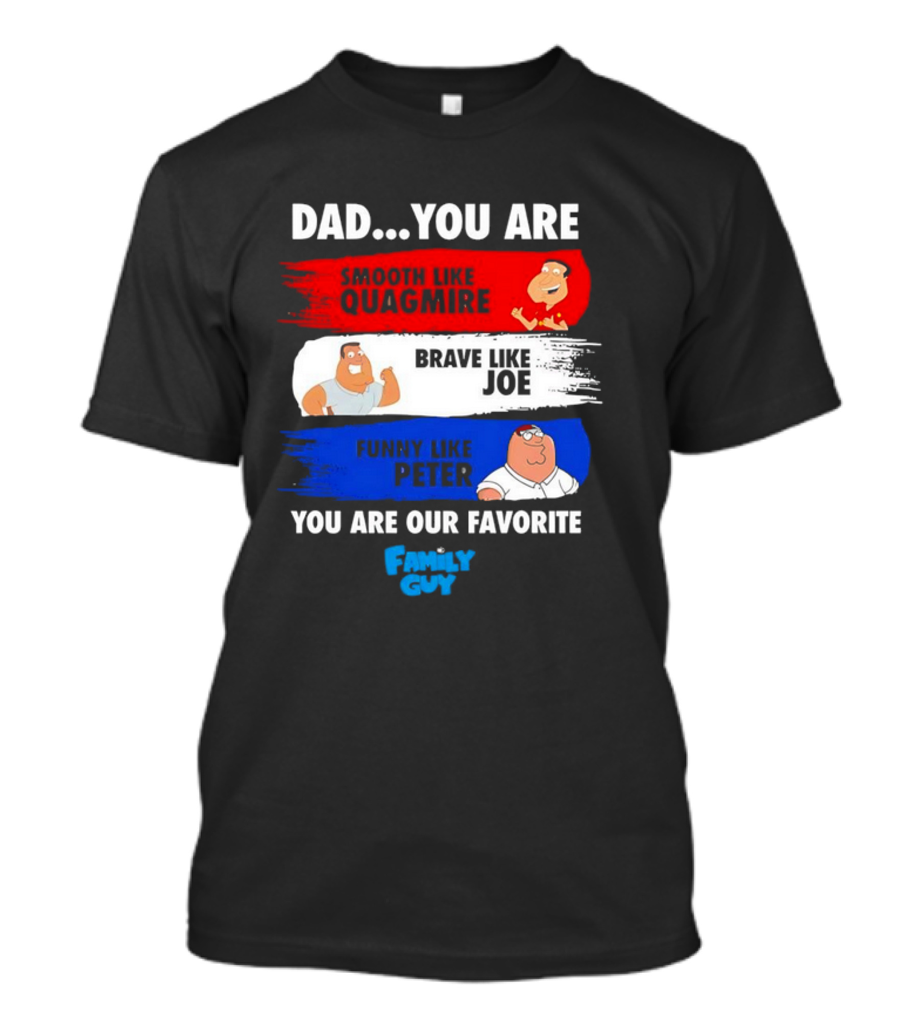 Dad You Are Smooth Like Quagmire Brave Like Joe Funny Like Peter You Are Our Favorite Family Guy T-Shirt