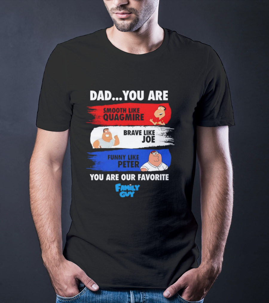 Dad You Are Smooth Like Quagmire Brave Like Joe Funny Like Peter You Are Our Favorite Family Guy T-Shirt