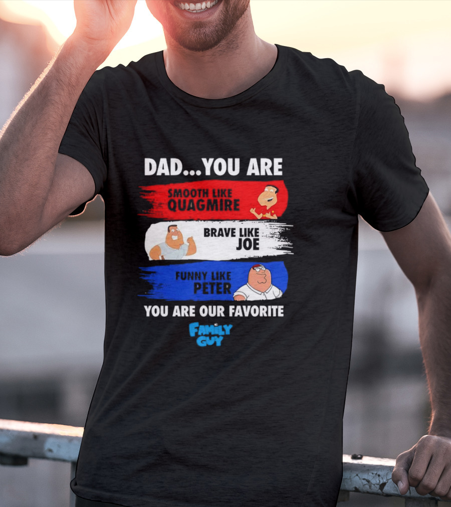Dad You Are Smooth Like Quagmire Brave Like Joe Funny Like Peter You Are Our Favorite Family Guy T-Shirt
