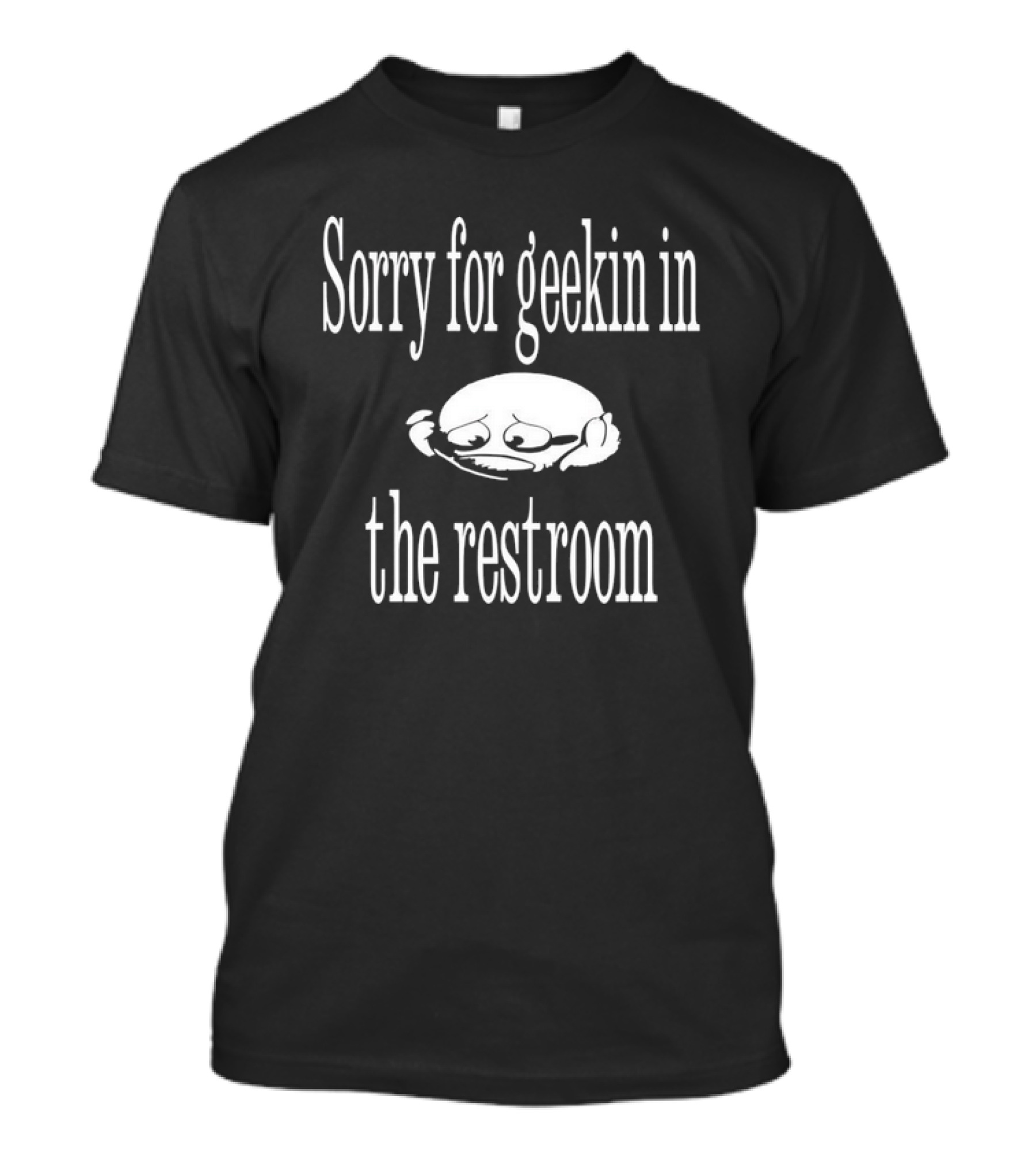 Sorry For Geekin In The Restroom Sad Face T-Shirt