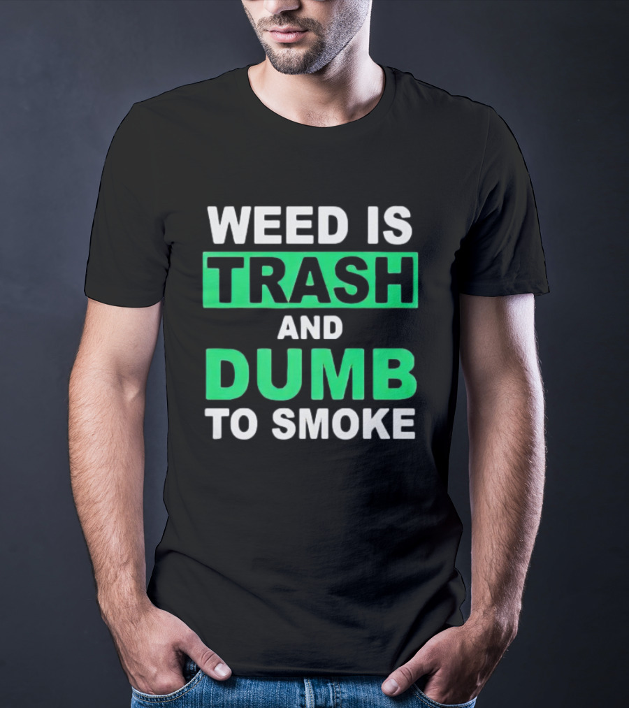 Weed Is Trash And Dumb To Smoke T-Shirt