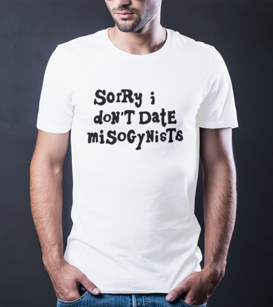 Sorry I Don’t Date Misogynists T-Shirt