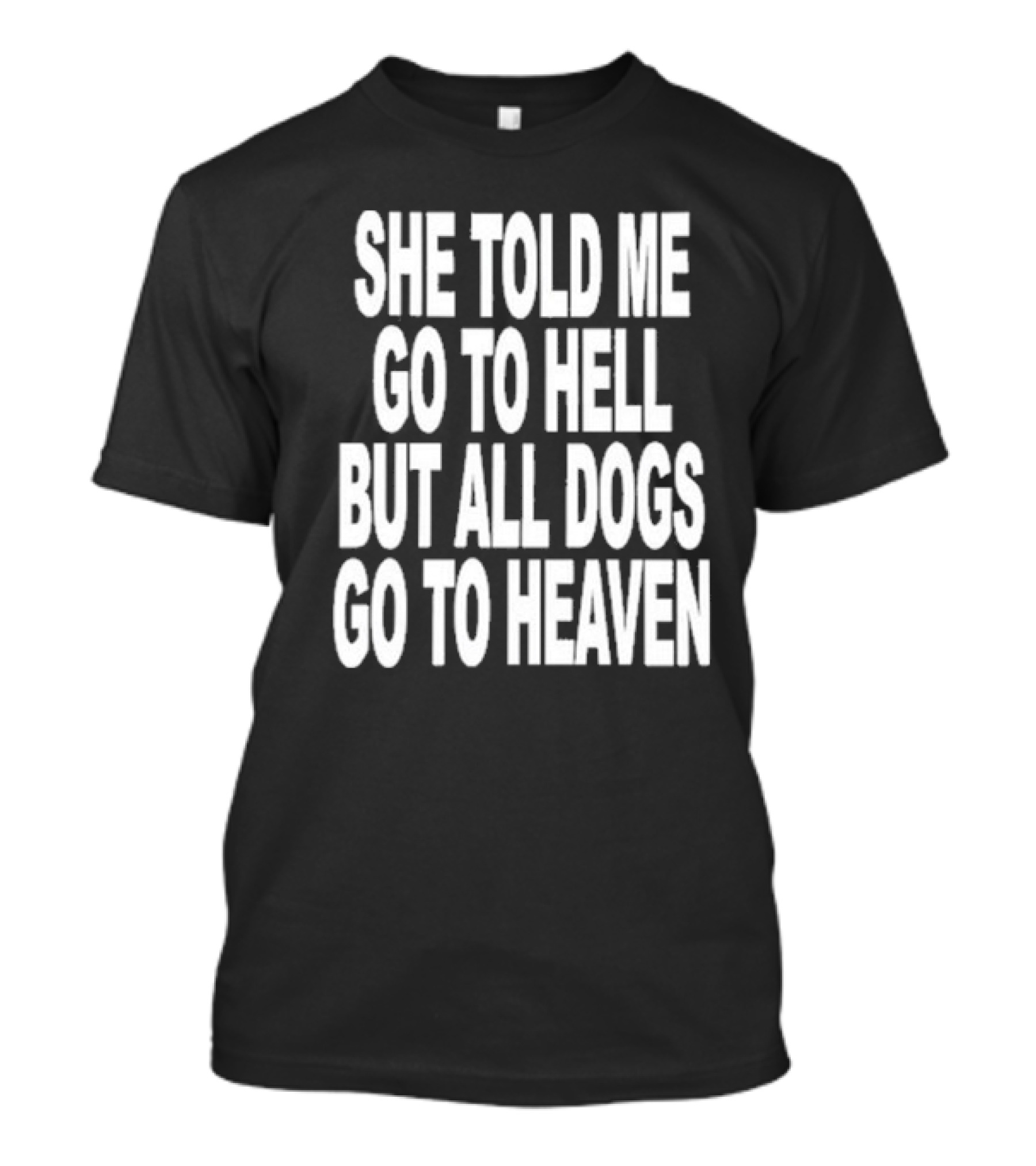 She Told Me Go To Hell But All Dogs Go To Heaven T-Shirt