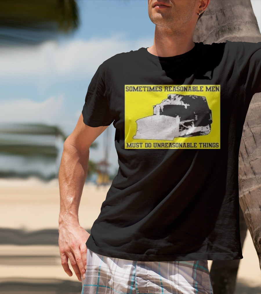 Sometimes Reasonable Men Must Do Unreasonable Things Killdozer T-Shirt