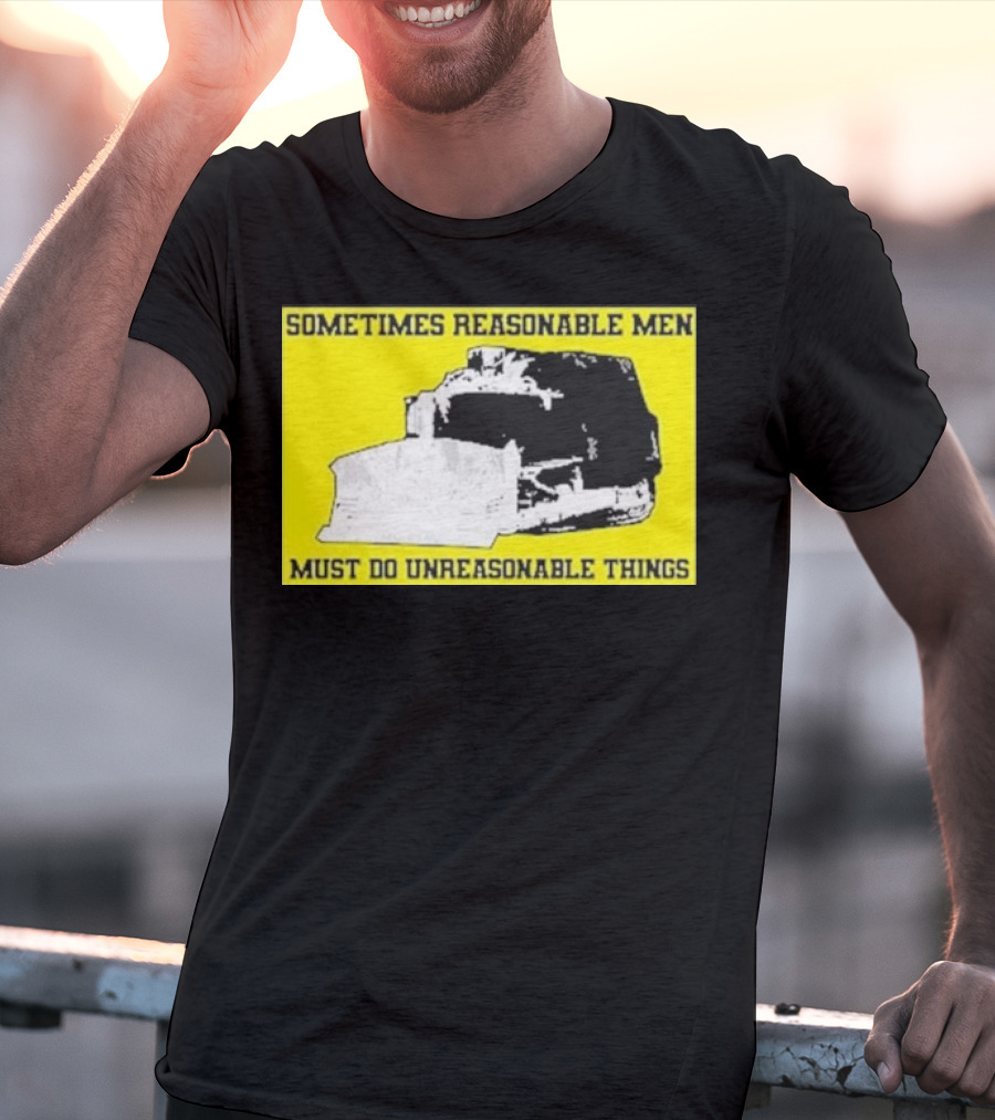 Sometimes Reasonable Men Must Do Unreasonable Things Killdozer T-Shirt