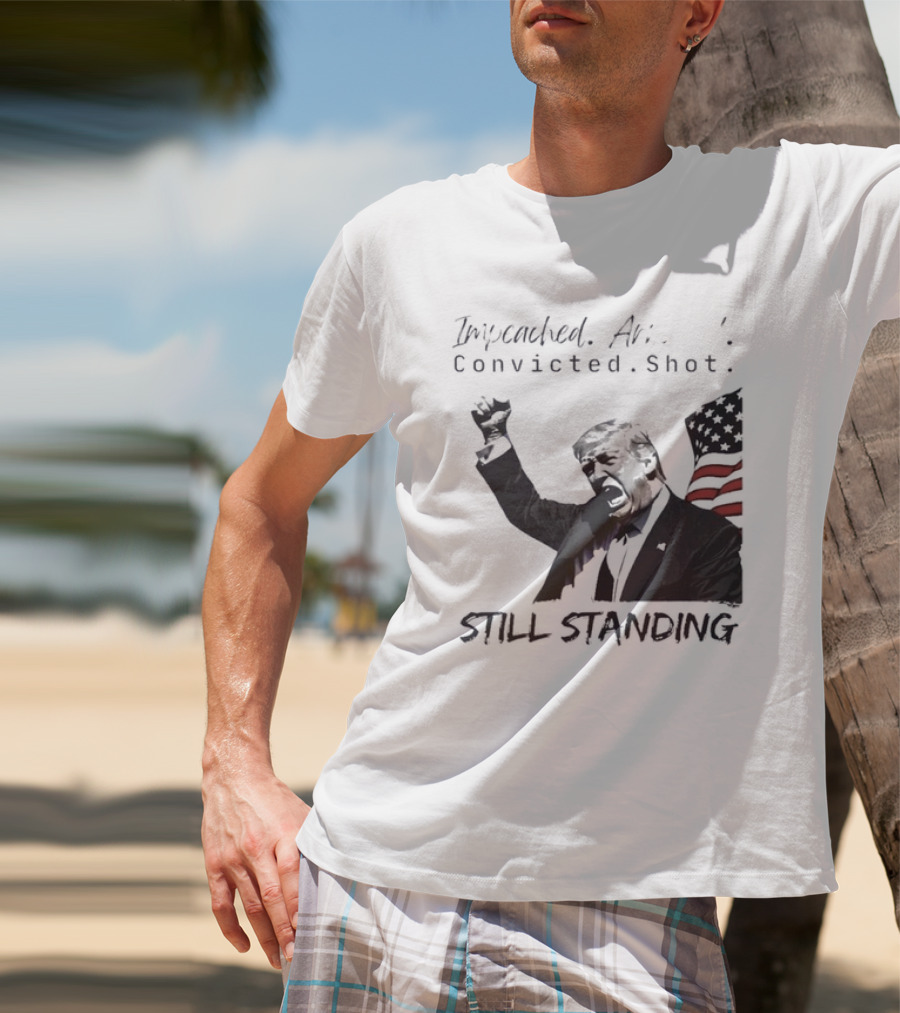 Impeached Arrested Convicted Shot Still Standing T-Shirt