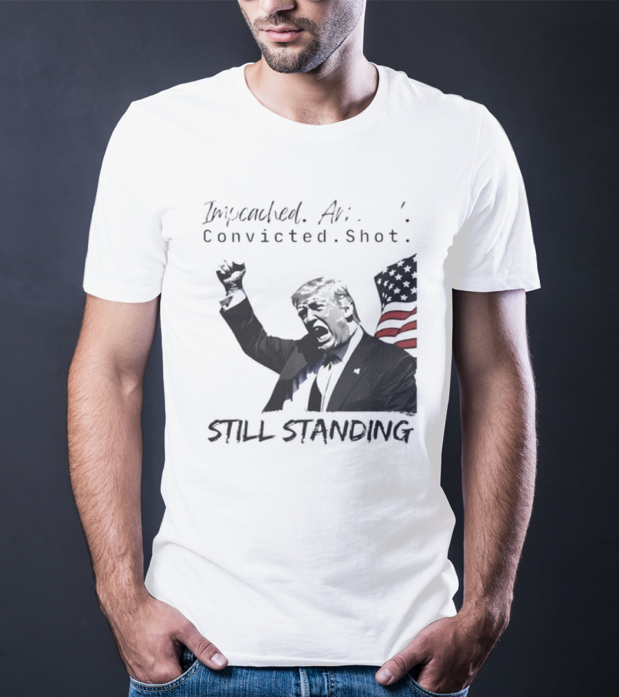 Impeached Arrested Convicted Shot Still Standing T-Shirt