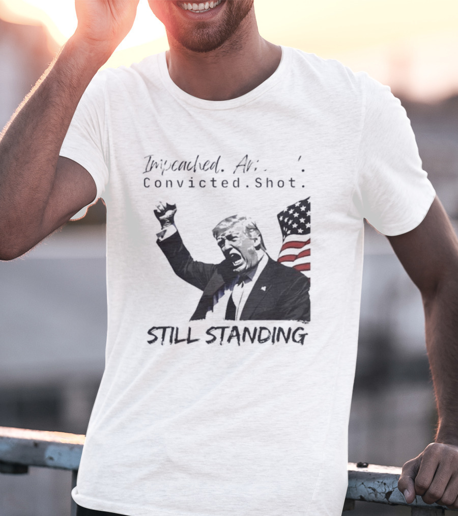 Impeached Arrested Convicted Shot Still Standing T-Shirt
