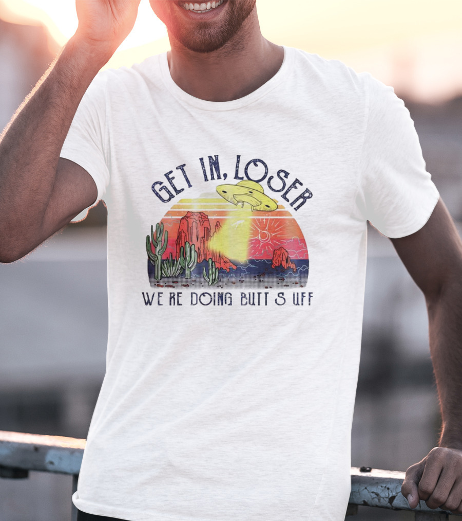 Get In Loser We’re Doing Butt Stuff UFO Desert Vintage T-Shirt