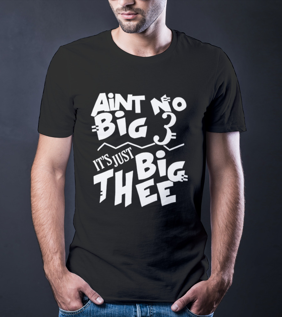 Aint No Big 3 It's Just Big Thee T-Shirt