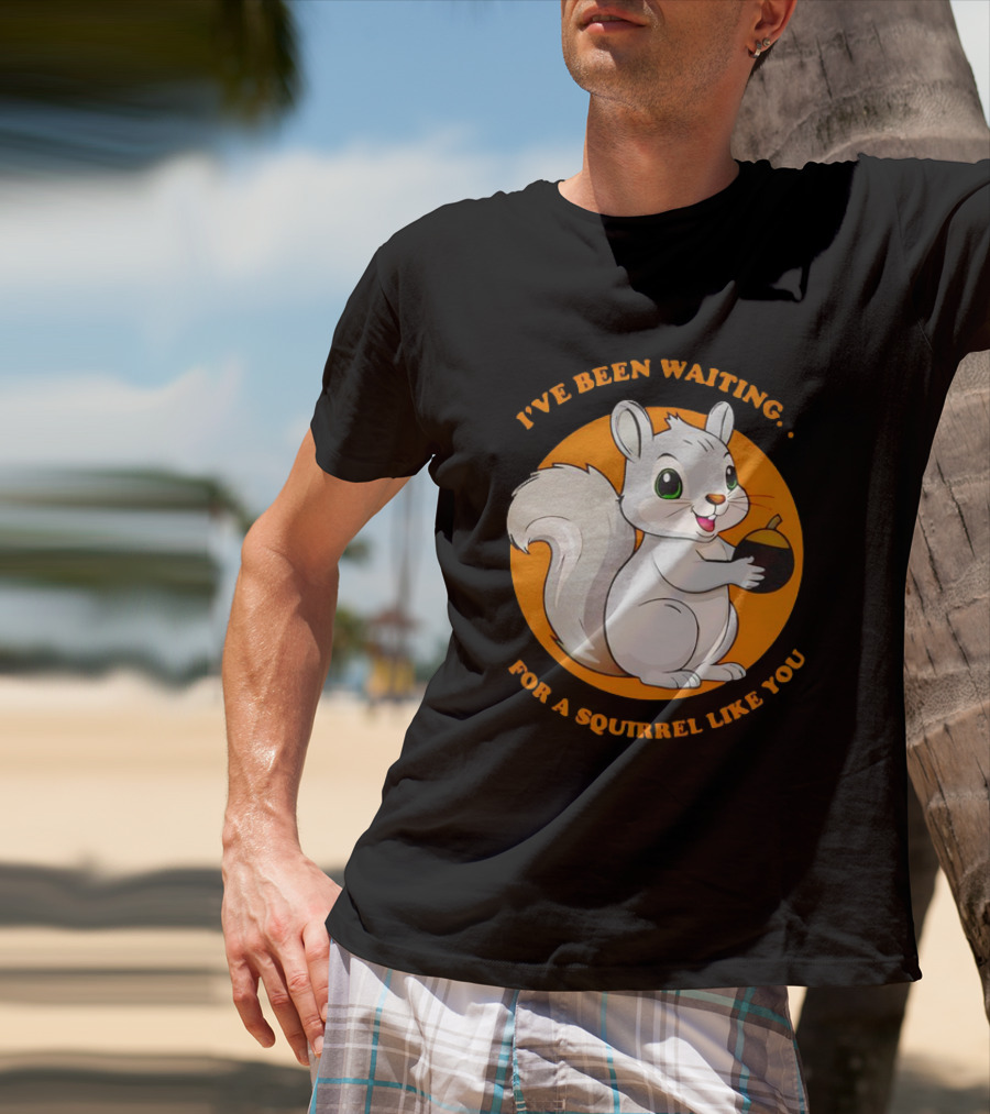 I’ve Been Waiting For A Squirrel Like You Chipmunk T-Shirt