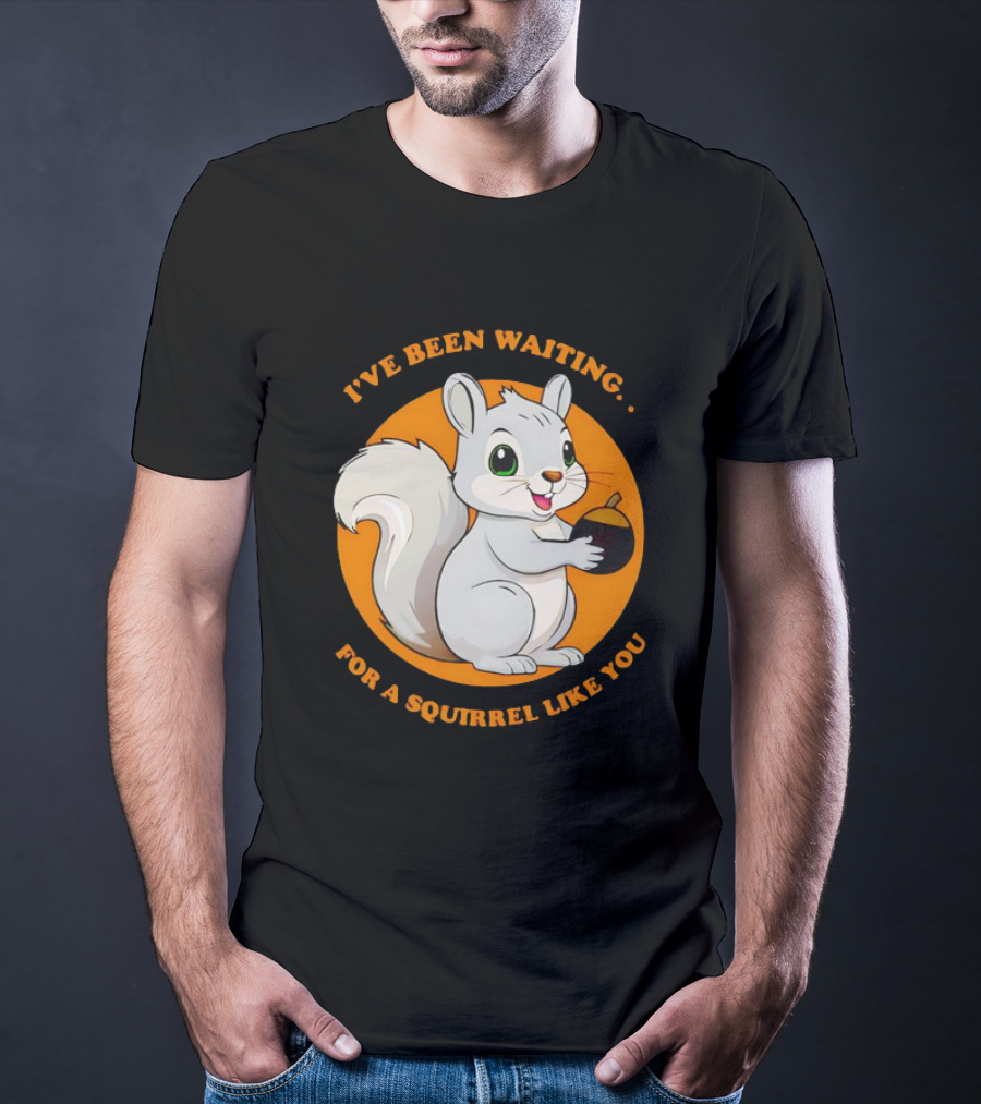 I’ve Been Waiting For A Squirrel Like You Chipmunk T-Shirt
