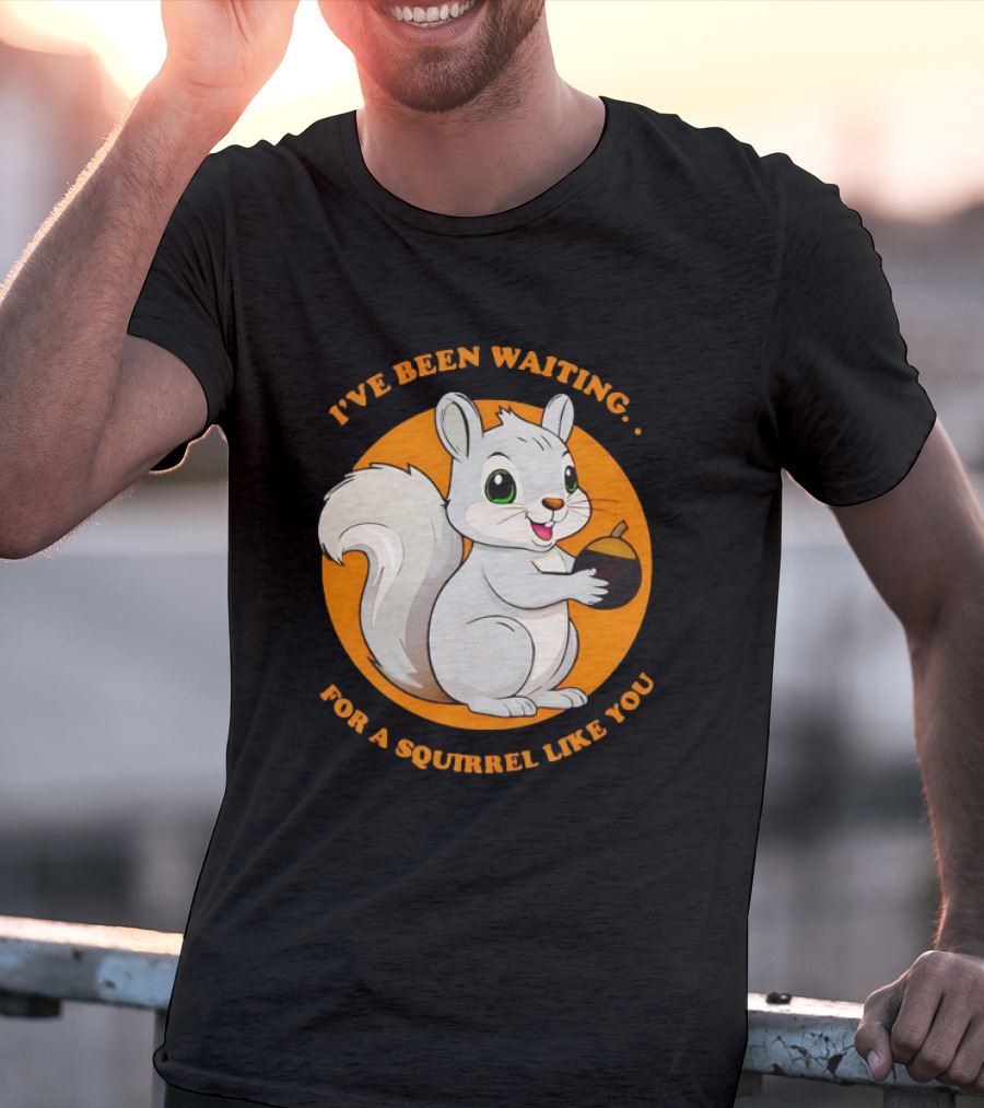 I’ve Been Waiting For A Squirrel Like You Chipmunk T-Shirt