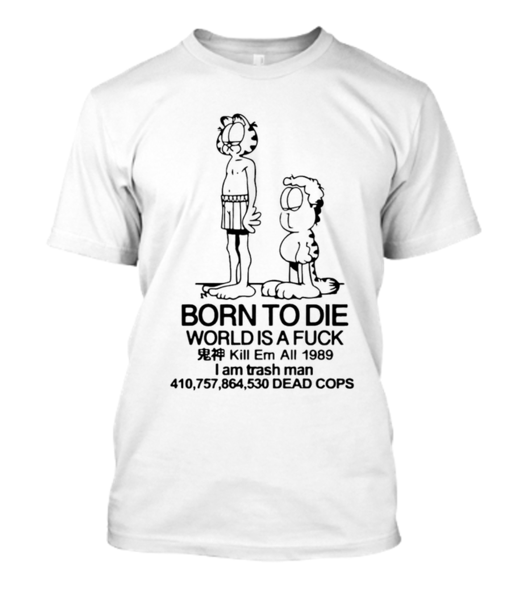 Born To Die World Is A Fck Garfield Kill Em All 1989 I Am Trash Man 410,757,864,530 Dead Cops T-Shirt