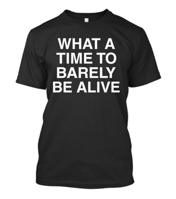 What A Time To Barely Be Alive T-Shirt
