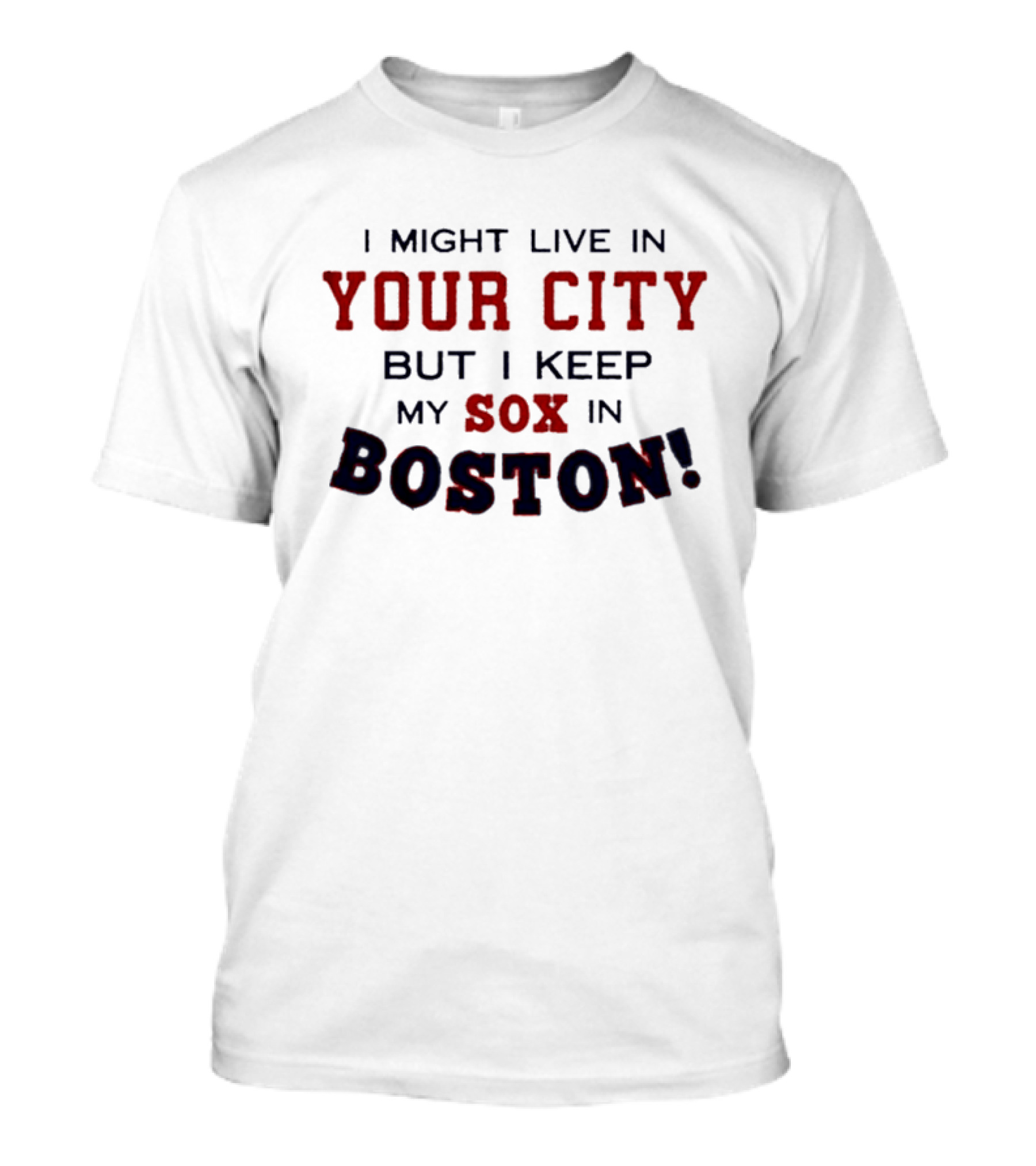 I Might Live In Your City But I Keep My Sox In Boston T-Shirt