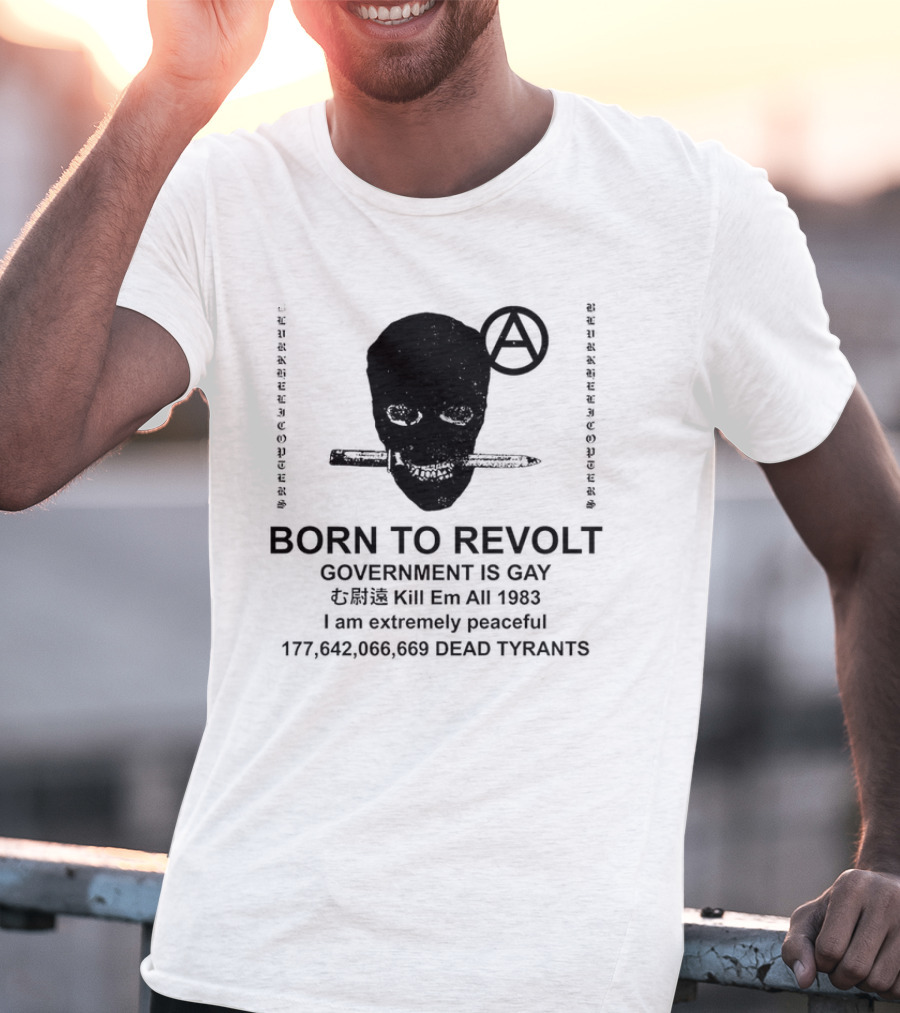 BORN TO REVOLT Government Is Gay Kill Em All 1983 I Am Extremely Peaceful Dead Tyrants Anarchy T-Shirt