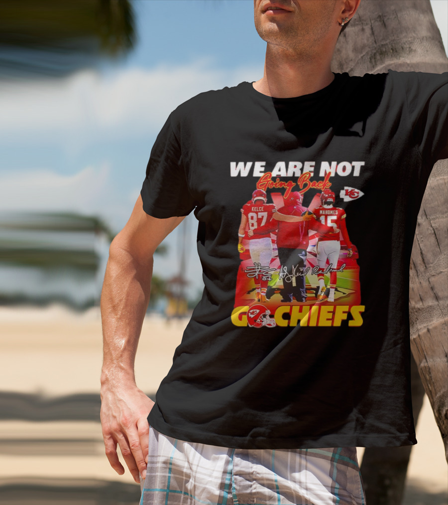 We Are Not Going Back Travis Kelce Andy Reid Patrick Mahomes Go Chiefs T-Shirt