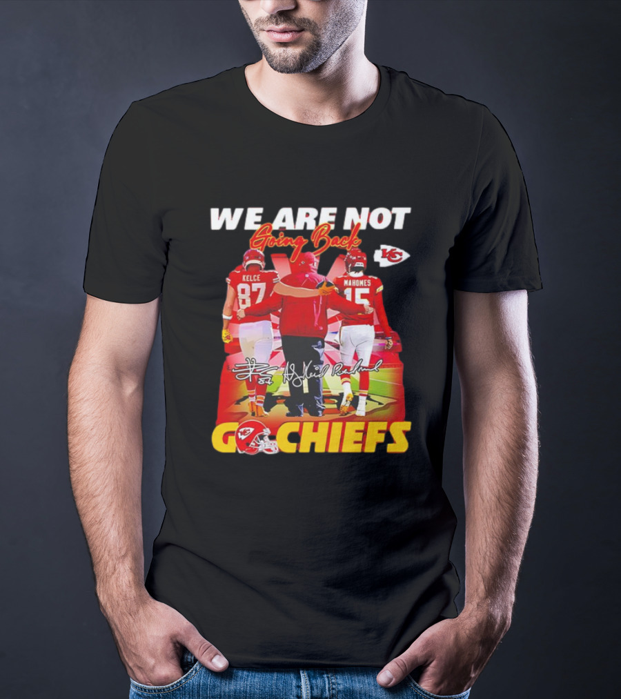We Are Not Going Back Travis Kelce Andy Reid Patrick Mahomes Go Chiefs T-Shirt