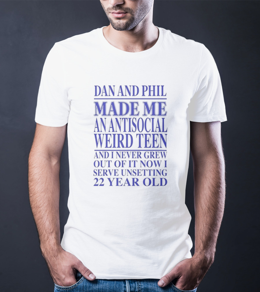 Dan And Phil Made Me An Antisocial Weird Teen And I Never Grew Out Of It Now I Serve Unsetting 22 Year Old T-Shirt