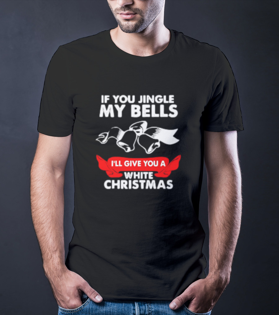 If You Jingle My Bells I'll Give You A White Christmas Funny Adult Xmas T-Shirt