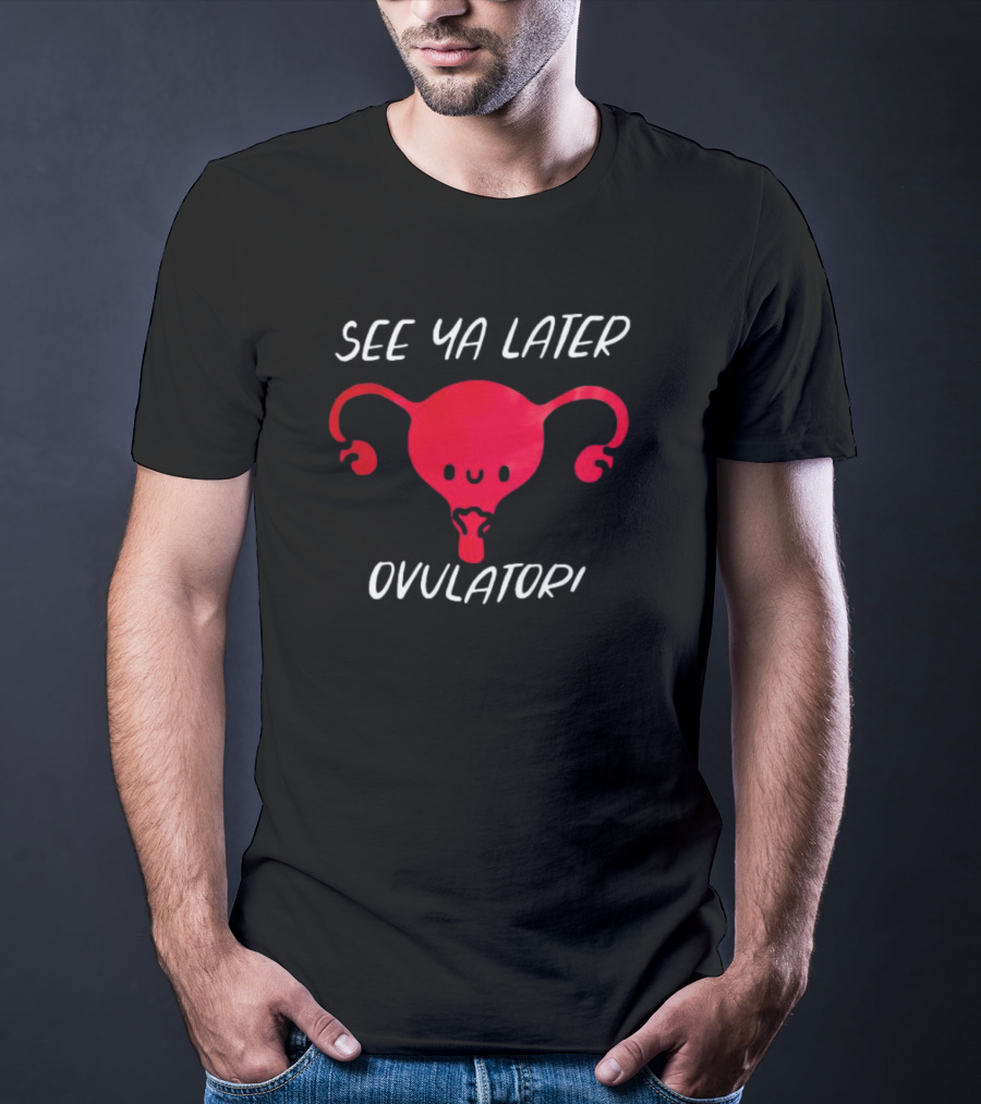 See Ya Later Ovulator Red Uterus T-Shirt