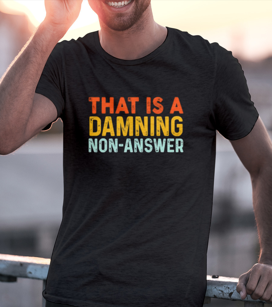 That Is A Damning Non-Answer T-Shirt
