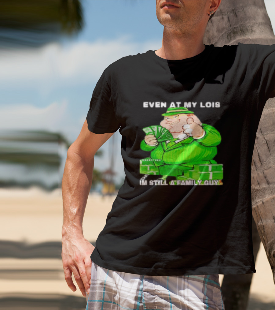 Even At My Lois I'm Still A Family Guy Peter Griffin In Green Suit With Money T-Shirt