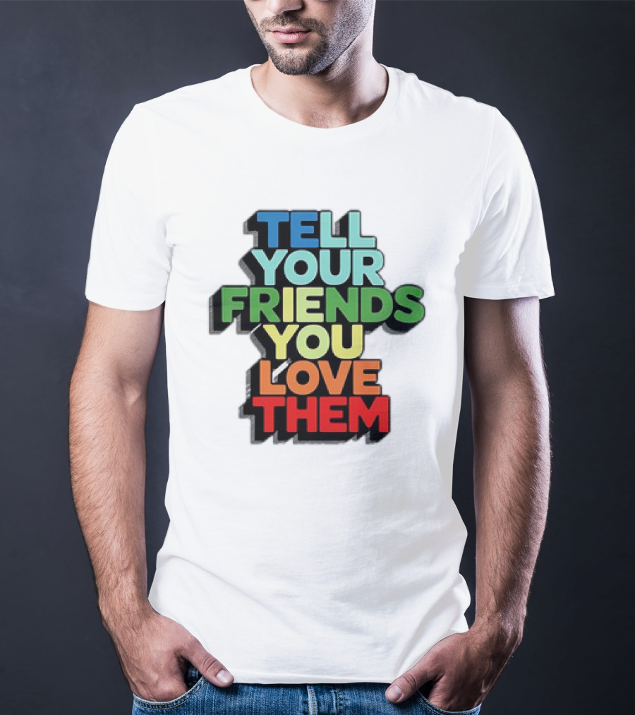 Tell Your Friends You Love Them T-Shirt