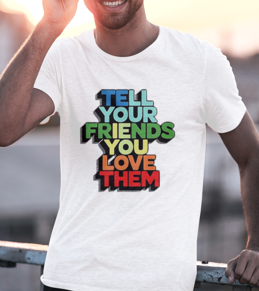 Tell Your Friends You Love Them T-Shirt