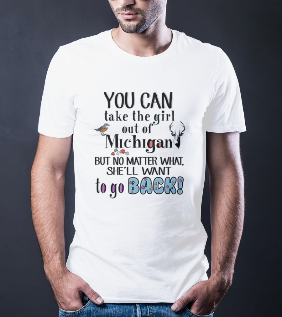 You Can Take The Girl Out Of Michigan But No Matter What She’ll Want To Go Back Deer Bird Flowers T-Shirt