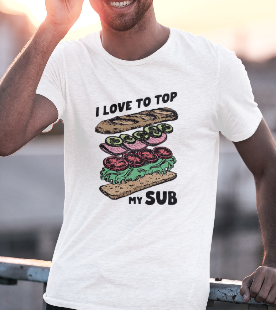 I Love To Top My Sub With Veggies And Bread T-Shirt