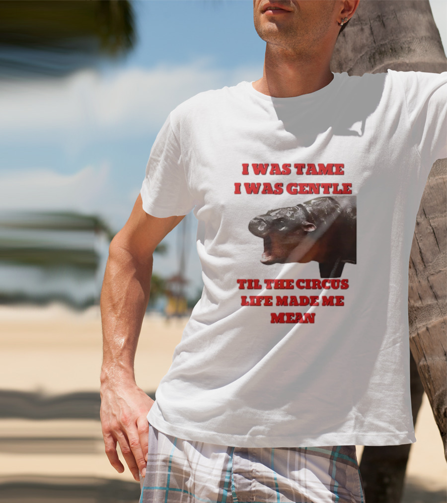 I Was Tame I Was Gentle Til The Circus Life Made Me Mean Roaring Hippopotamus T-Shirt