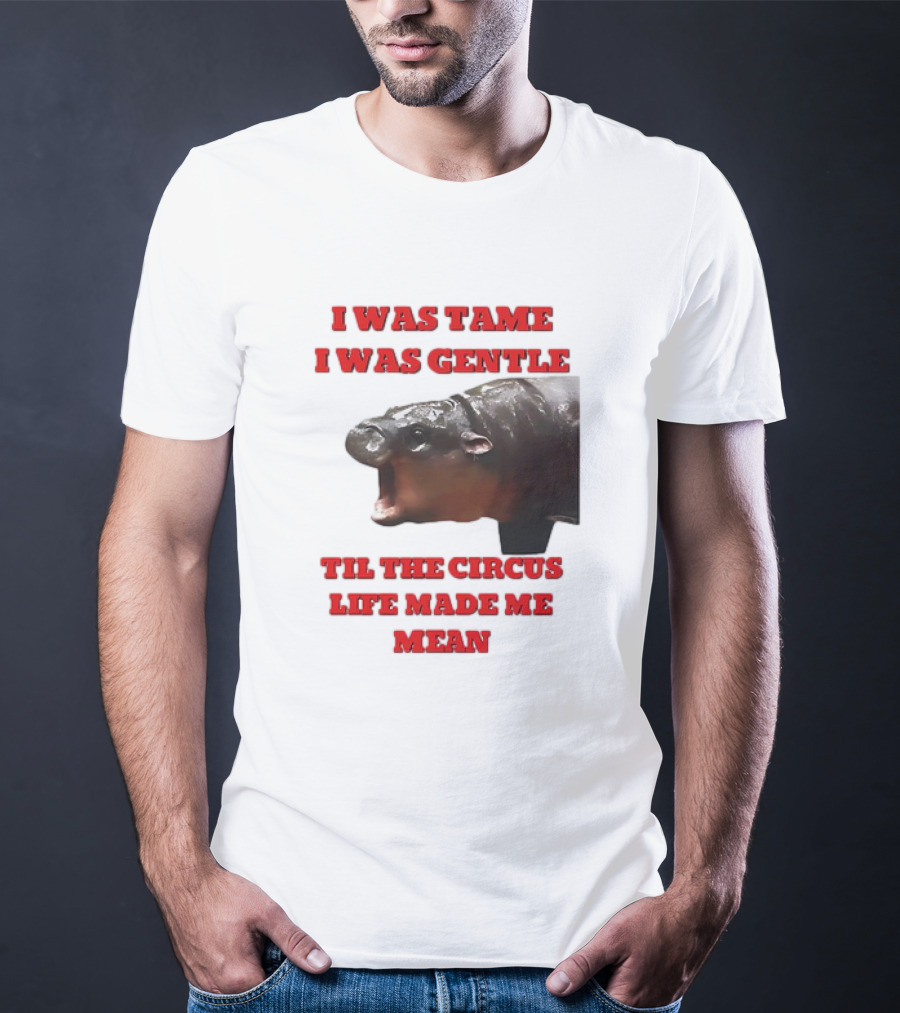 I Was Tame I Was Gentle Til The Circus Life Made Me Mean Roaring Hippopotamus T-Shirt