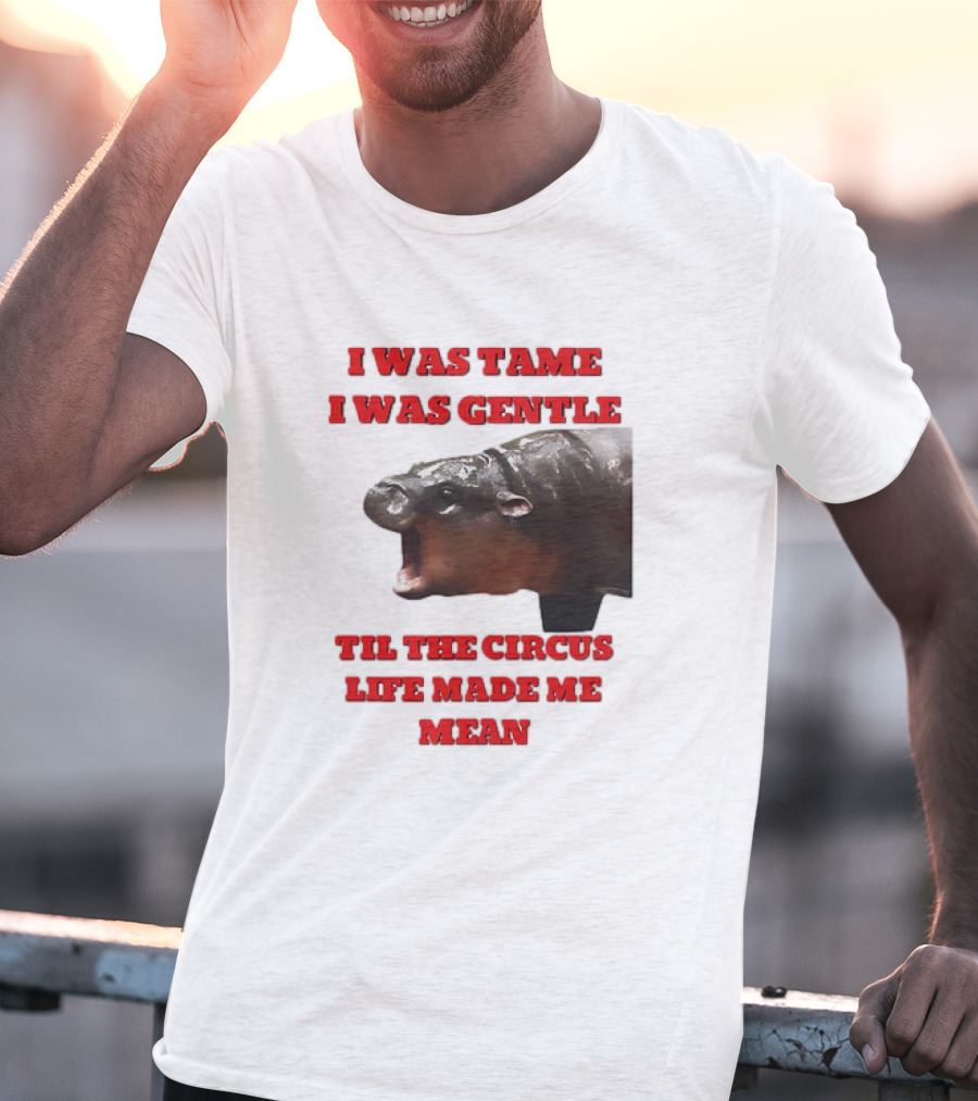 I Was Tame I Was Gentle Til The Circus Life Made Me Mean Roaring Hippopotamus T-Shirt