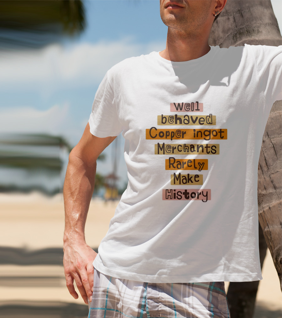 Well Behaved Copper Ingot Merchants Rarely Make History T-Shirt
