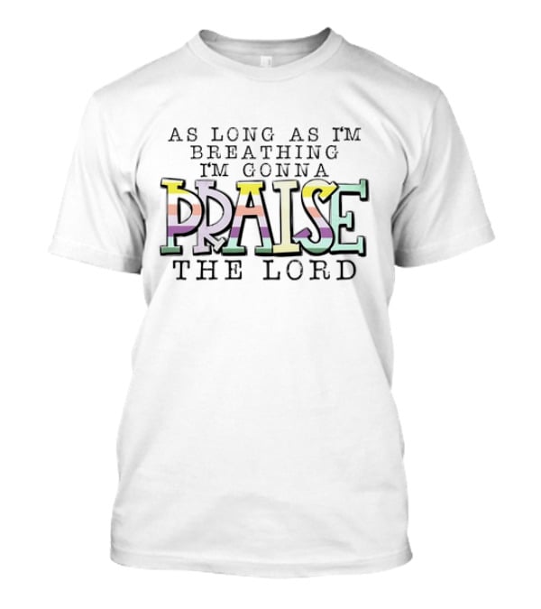 AS LONG AS I'M BREATHING I'M GONNA PRAISE THE LORD T-Shirt