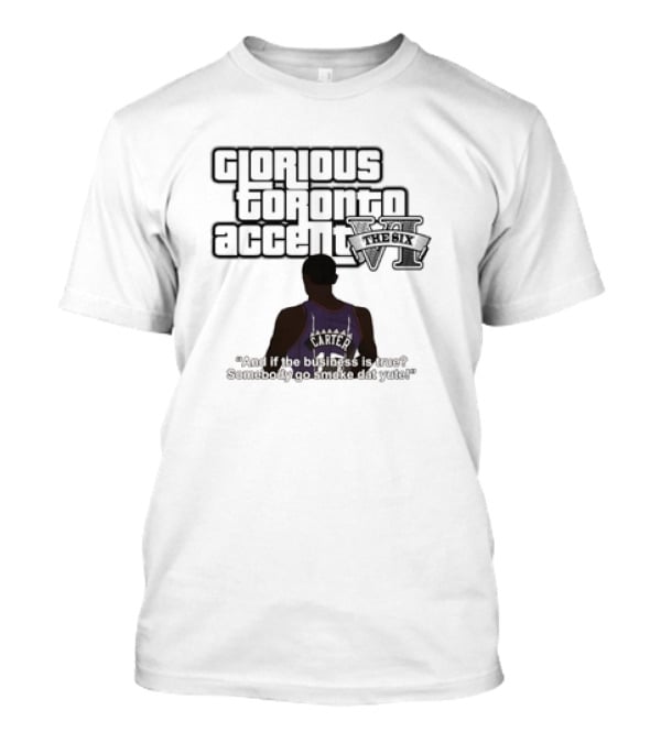 Glorious Toronto Accent VI The Six Carter Somebody Go Smoke Dat Yute T-Shirt