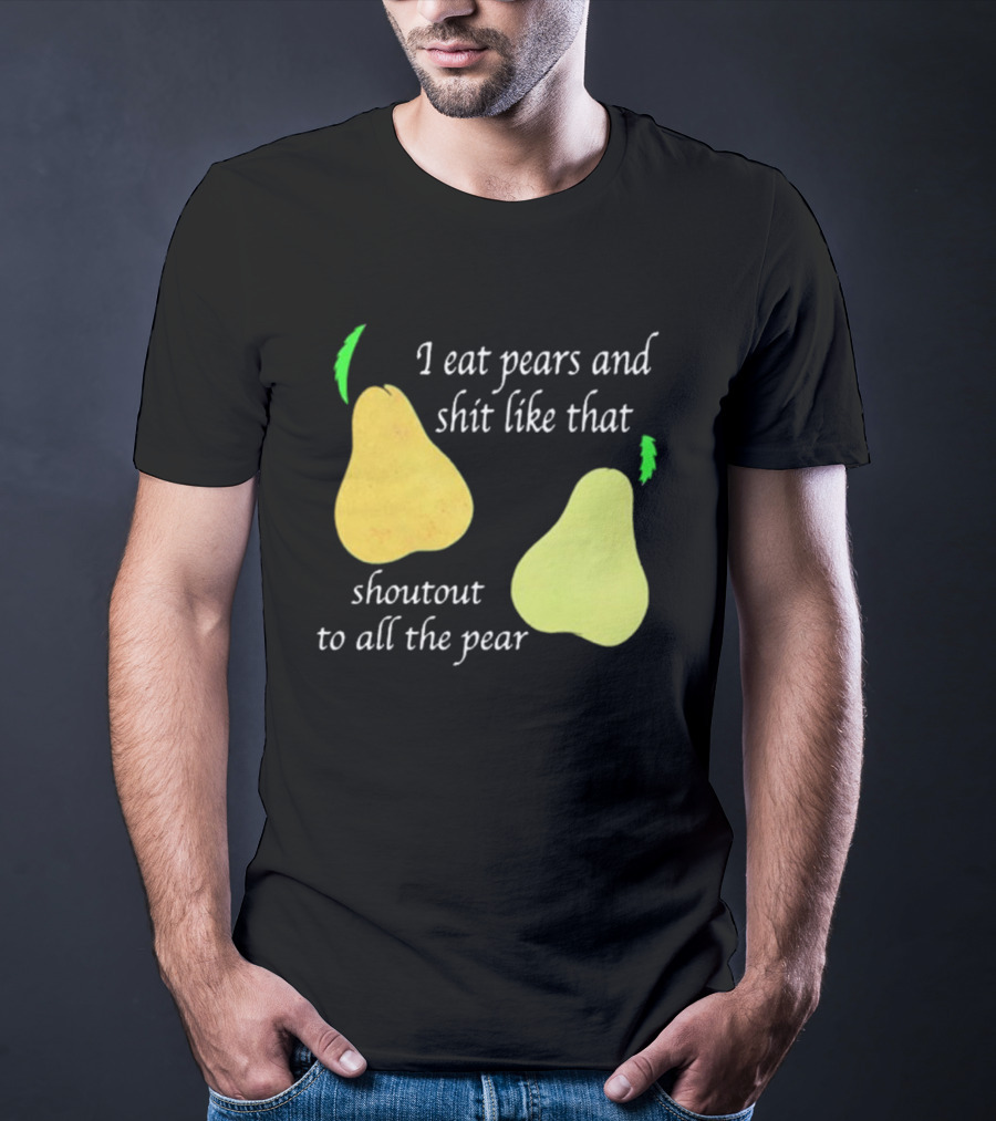 I Eat Pears And Shit Like That Shoutout To All The Pear T-Shirt