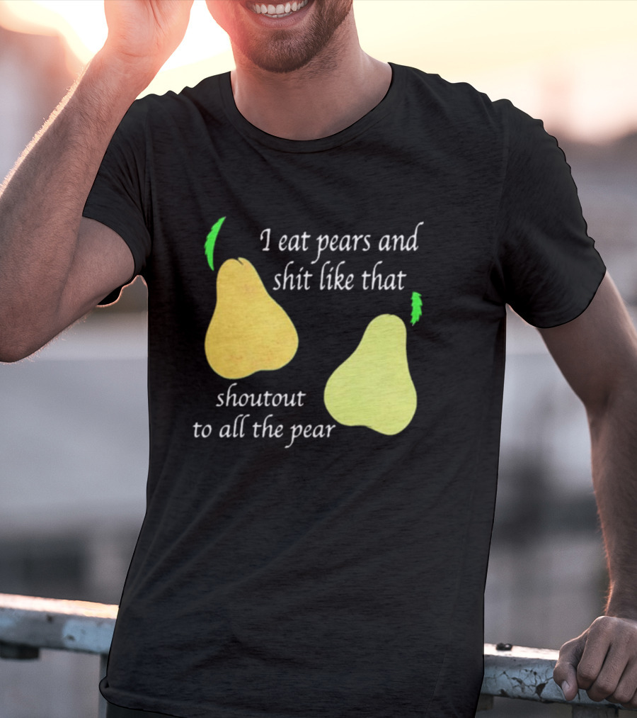 I Eat Pears And Shit Like That Shoutout To All The Pear T-Shirt