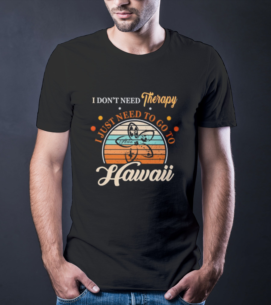 I Don't Need Therapy I Just Need To Go To Hawaii Vintage Retro Flower T-Shirt