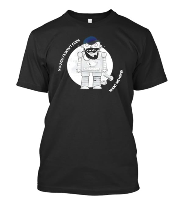 You Guys Don’t Even Want Me Here Robot With Baseball Cap And Beard T-Shirt