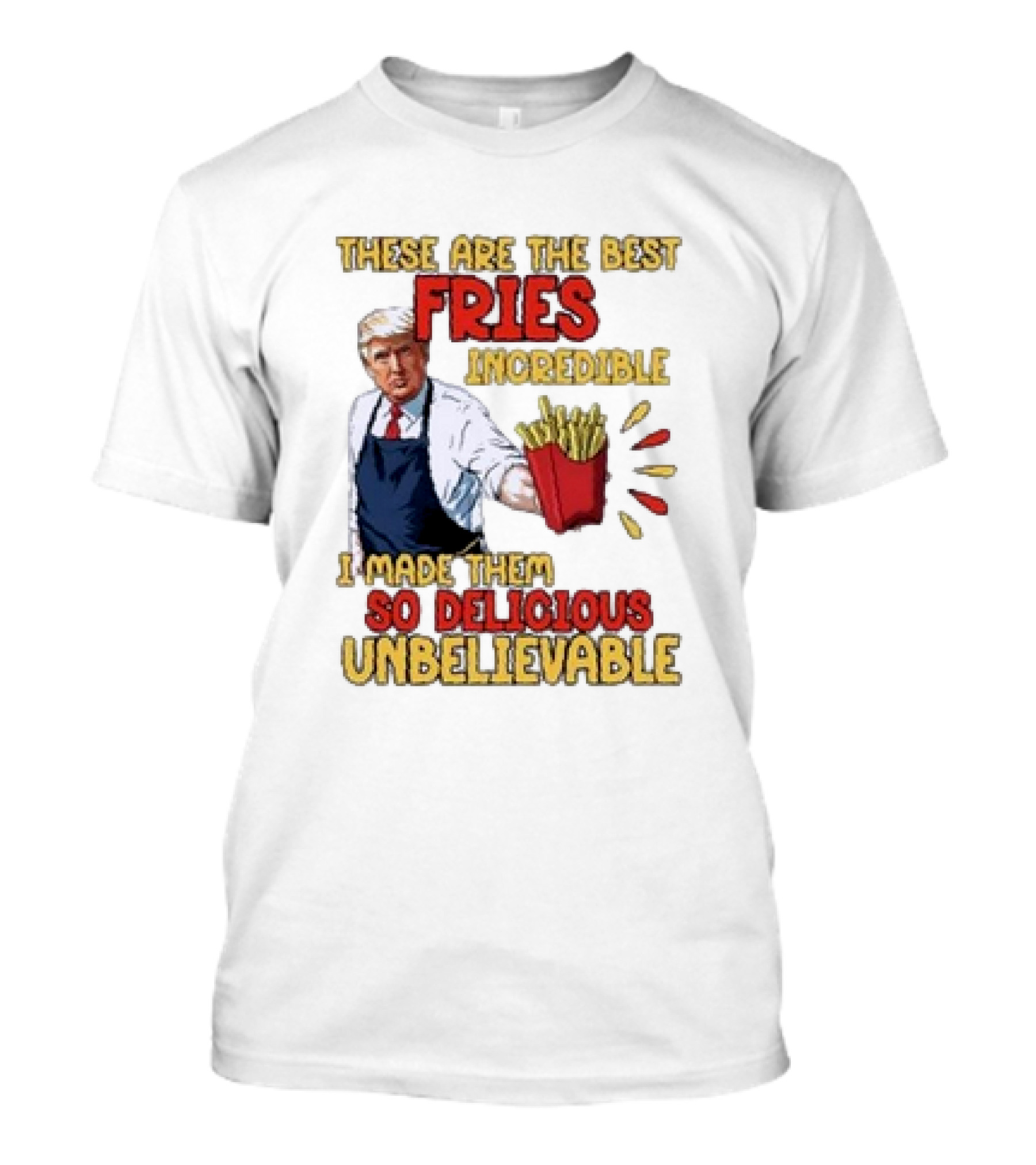 These Are The Best Fries Incredible I Made Them So Delicious Unbelievable T-Shirt