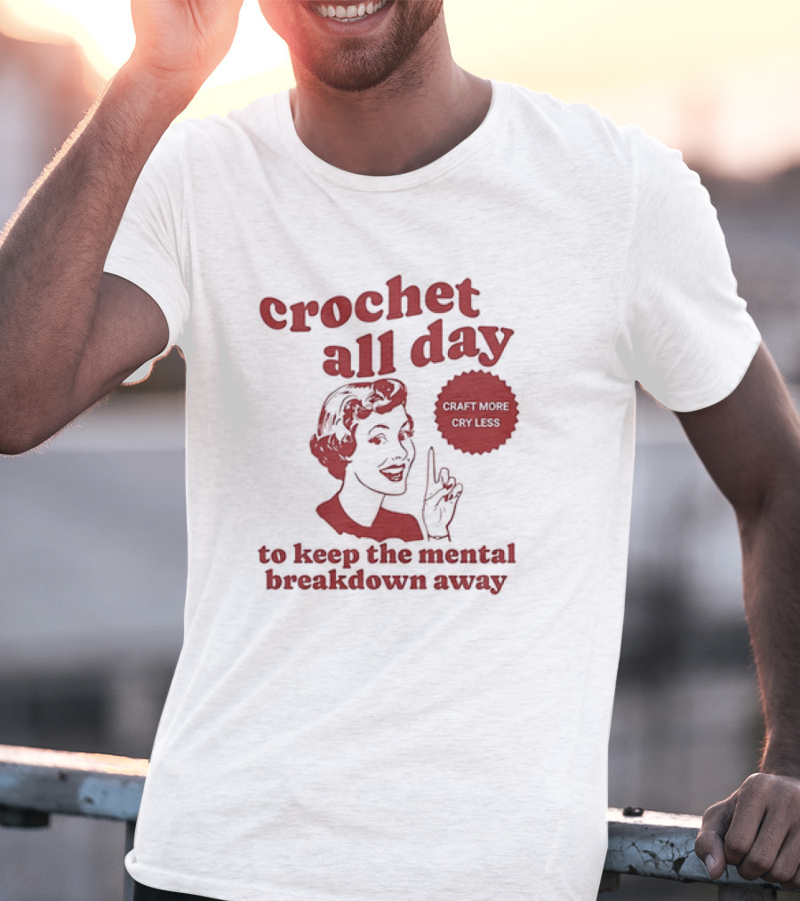 Crochet All Day Craft More Cry Less To Keep The Mental Breakdown Away T-Shirt